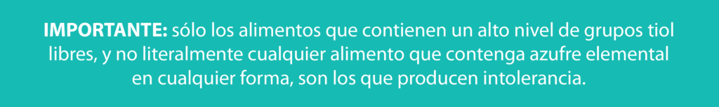 Importante: solo los alimentos que contienen un alto nivel de grupos tiol libres, y no literalmente cualquier alimento que contenga azufre elemental en cualquier forma, son los que producen intolerancia.