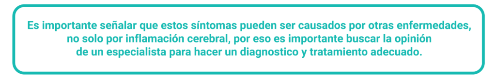 Es importante señalar que estos síntomas pueden ser causados por otras enfermedades, no solo por inflamación cerebral, por eso es importante buscar la opinión de un especialista para hacer un diagnóstico y tratamiento adecuado. 